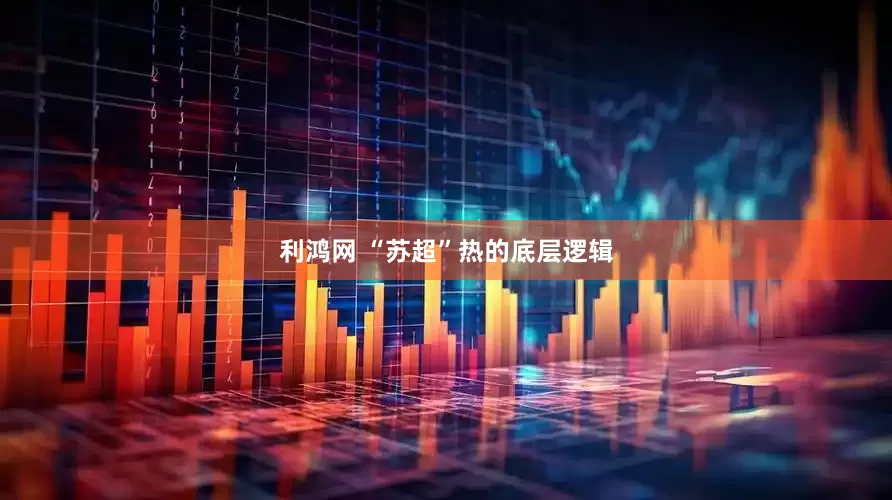 利鸿网 “苏超”热的底层逻辑