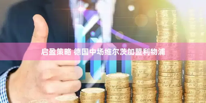 启盈策略 德国中场维尔茨加盟利物浦