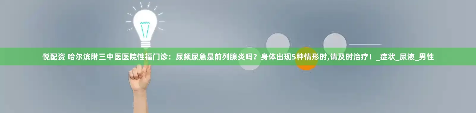 悦配资 哈尔滨附三中医医院性福门诊：尿频尿急是前列腺炎吗？身体出现5种情形时,请及时治疗！_症状_尿液_男性