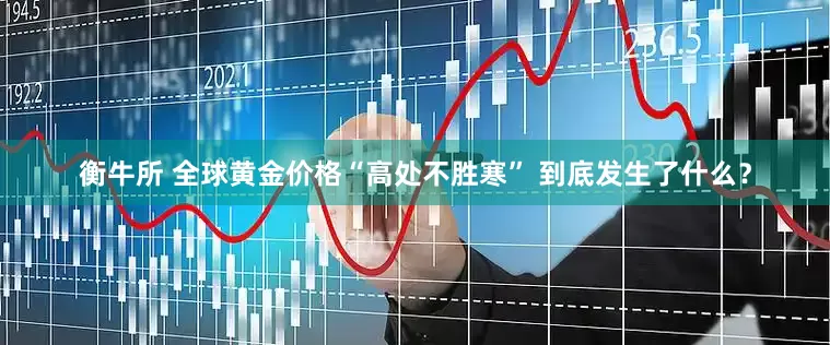 衡牛所 全球黄金价格“高处不胜寒” 到底发生了什么？