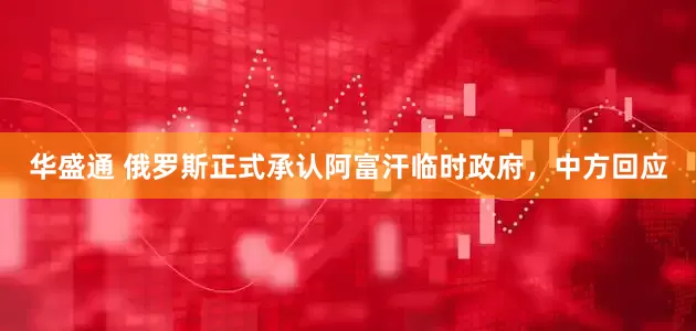 华盛通 俄罗斯正式承认阿富汗临时政府，中方回应