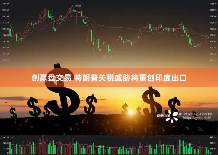 创赢盘交易 特朗普关税威胁将重创印度出口