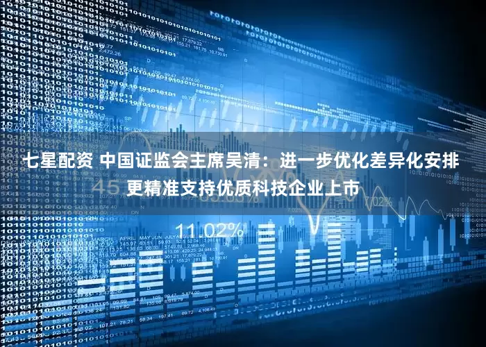 七星配资 中国证监会主席吴清：进一步优化差异化安排 更精准支持优质科技企业上市