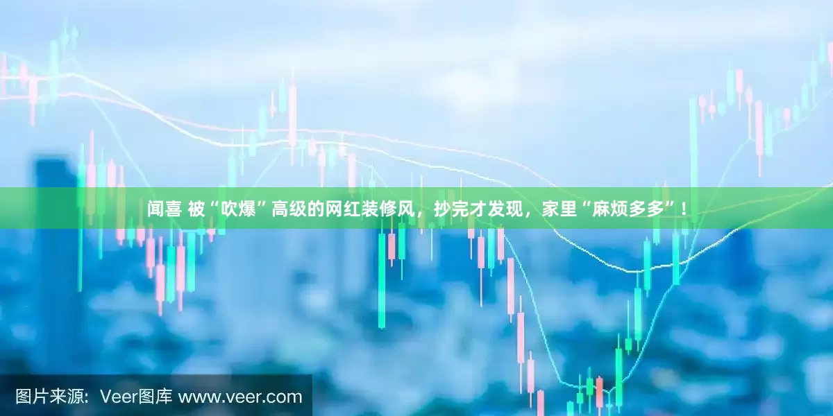 闻喜 被“吹爆”高级的网红装修风，抄完才发现，家里“麻烦多多”！