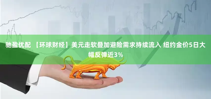 驰盈优配 【环球财经】美元走软叠加避险需求持续流入 纽约金价5日大幅反弹近3%