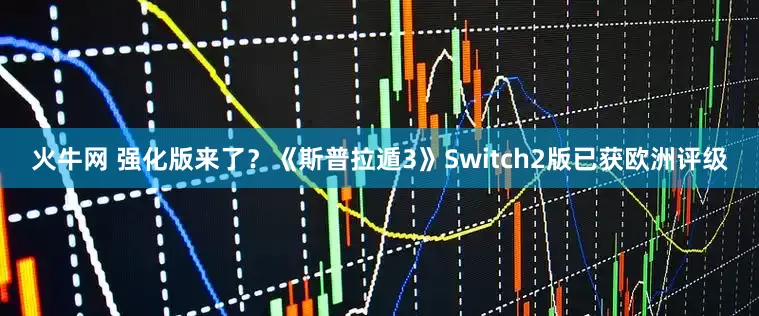 火牛网 强化版来了？《斯普拉遁3》Switch2版已获欧洲评级