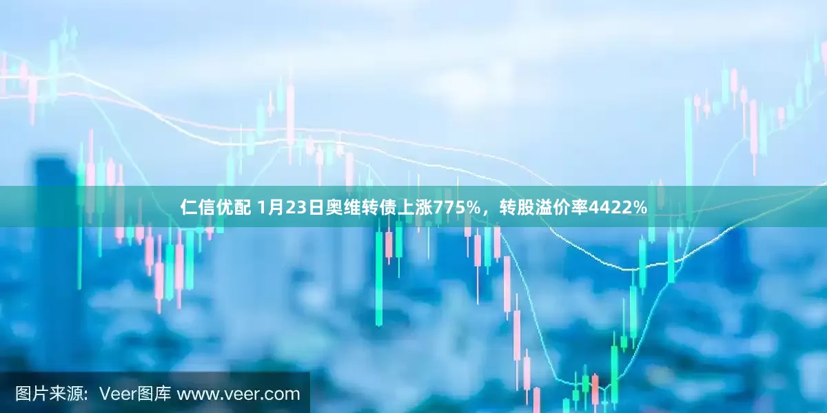 仁信优配 1月23日奥维转债上涨775%，转股溢价率4422%