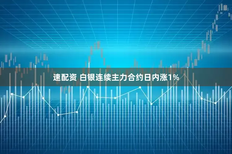 速配资 白银连续主力合约日内涨1%