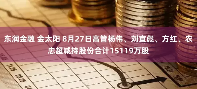 东润金融 金太阳 8月27日高管杨伟、刘宜彪、方红、农忠超减持股份合计15119万股