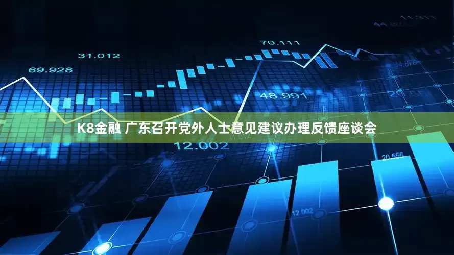 K8金融 广东召开党外人士意见建议办理反馈座谈会