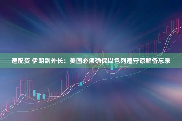 速配资 伊朗副外长:美国必须确保以色列遵守谅解备忘录
